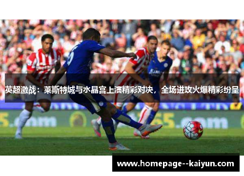 英超激战：莱斯特城与水晶宫上演精彩对决，全场进攻火爆精彩纷呈