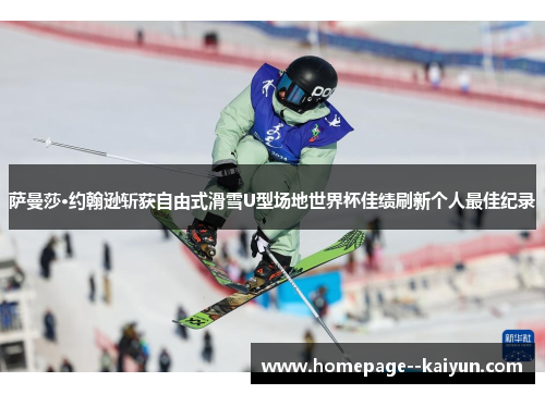 萨曼莎·约翰逊斩获自由式滑雪U型场地世界杯佳绩刷新个人最佳纪录