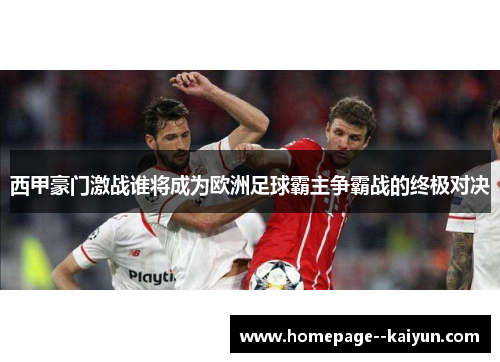 西甲豪门激战谁将成为欧洲足球霸主争霸战的终极对决