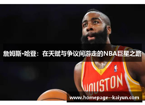 詹姆斯·哈登：在天赋与争议间游走的NBA巨星之路