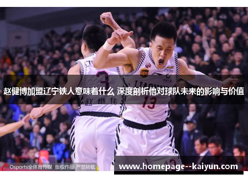 赵健博加盟辽宁铁人意味着什么 深度剖析他对球队未来的影响与价值