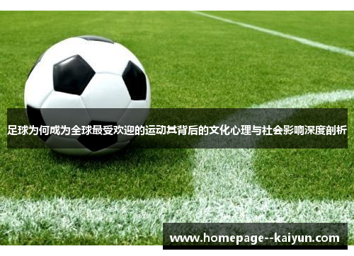 足球为何成为全球最受欢迎的运动其背后的文化心理与社会影响深度剖析