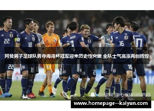 阿曼男子足球队勇夺海湾杯冠军迎来历史性突破 全队士气高涨再创辉煌