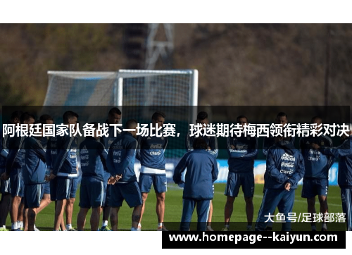 阿根廷国家队备战下一场比赛,球迷期待梅西领衔精彩对决 阿根廷国家队备战下一场比赛,球迷期待梅西领衔精彩对决