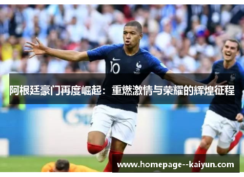 阿根廷豪门再度崛起:重燃激情与荣耀的辉煌征程 阿根廷豪门再度崛起:重燃激情与荣耀的辉煌征程