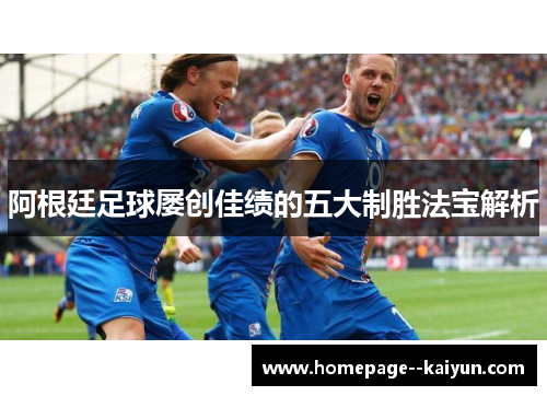 阿根廷足球屡创佳绩的五大制胜法宝解析