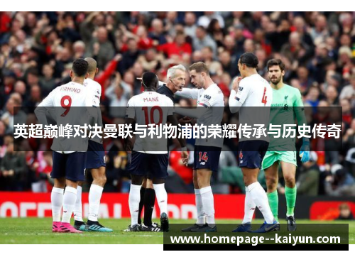 英超巅峰对决曼联与利物浦的荣耀传承与历史传奇