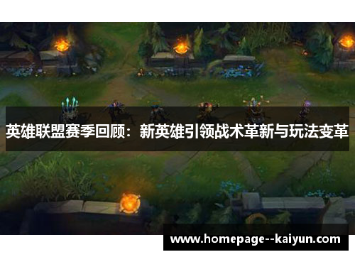 英雄联盟赛季回顾:新英雄引领战术革新与玩法变革 英雄联盟赛季回顾:新英雄引领战术革新与玩法变革