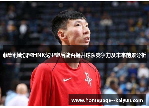 菲奥利奇加盟HNK戈里察后能否提升球队竞争力及未来前景分析
