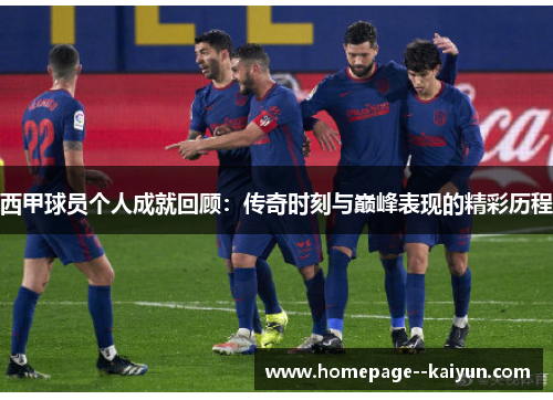 西甲球员个人成就回顾：传奇时刻与巅峰表现的精彩历程
