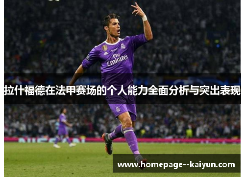 拉什福德在法甲赛场的个人能力全面分析与突出表现