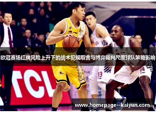 欧冠赛场红牌风险上升下的战术犯规取舍与博弈裁判尺度球队策略影响 欧冠赛场红牌风险上升下的战术犯规取舍与博弈裁判尺度球队策略影响