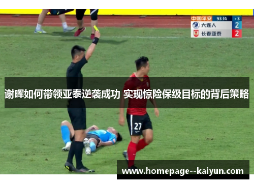 谢晖如何带领亚泰逆袭成功 实现惊险保级目标的背后策略 谢晖如何带领亚泰逆袭成功 实现惊险保级目标的背后策略