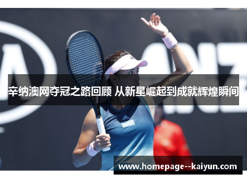 辛纳澳网夺冠之路回顾 从新星崛起到成就辉煌瞬间 辛纳澳网夺冠之路回顾 从新星崛起到成就辉煌瞬间