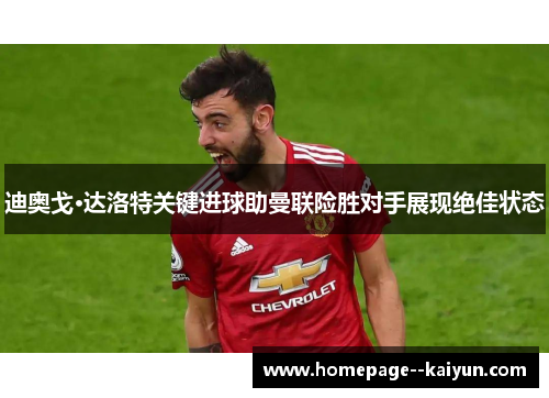迪奥戈·达洛特关键进球助曼联险胜对手展现绝佳状态 迪奥戈·达洛特关键进球助曼联险胜对手展现绝佳状态