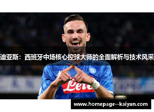 迪亚斯：西班牙中场核心控球大师的全面解析与技术风采