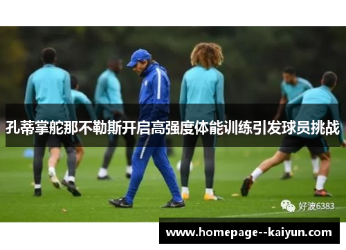 孔蒂掌舵那不勒斯开启高强度体能训练引发球员挑战 孔蒂掌舵那不勒斯开启高强度体能训练引发球员挑战
