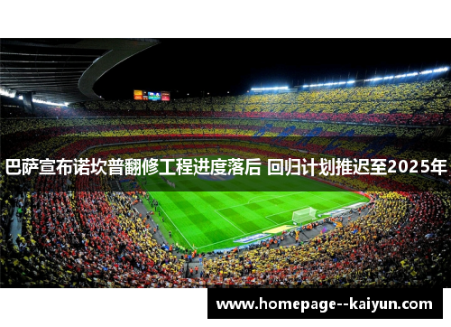 巴萨宣布诺坎普翻修工程进度落后 回归计划推迟至2025年