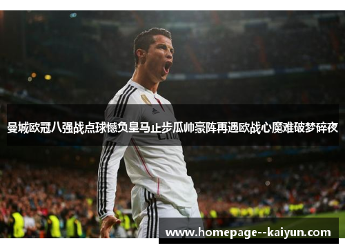 曼城欧冠八强战点球憾负皇马止步瓜帅豪阵再遇欧战心魔难破梦碎夜