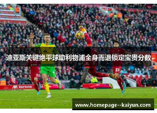 迪亚斯关键绝平球助利物浦全身而退锁定宝贵分数