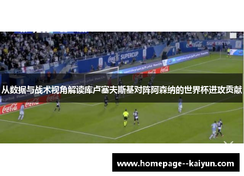 从数据与战术视角解读库卢塞夫斯基对阵阿森纳的世界杯进攻贡献 从数据与战术视角解读库卢塞夫斯基对阵阿森纳的世界杯进攻贡献