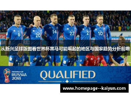 从新兴足球版图看世界杯黑马可能崛起的地区与国家趋势分析前瞻 从新兴足球版图看世界杯黑马可能崛起的地区与国家趋势分析前瞻