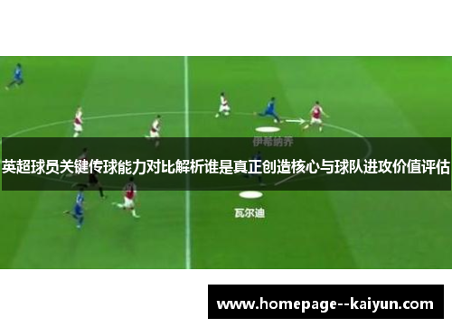 英超球员关键传球能力对比解析谁是真正创造核心与球队进攻价值评估