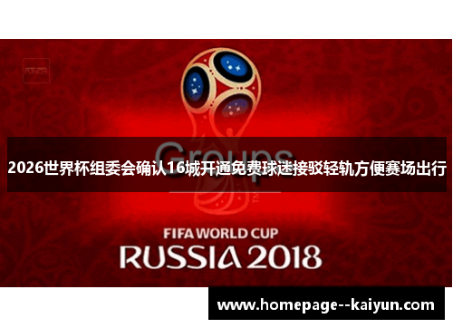 2026世界杯组委会确认16城开通免费球迷接驳轻轨方便赛场出行 2026世界杯组委会确认16城开通免费球迷接驳轻轨方便赛场出行