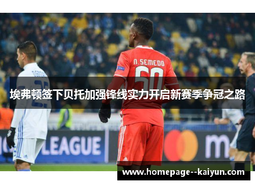 埃弗顿签下贝托加强锋线实力开启新赛季争冠之路 埃弗顿签下贝托加强锋线实力开启新赛季争冠之路